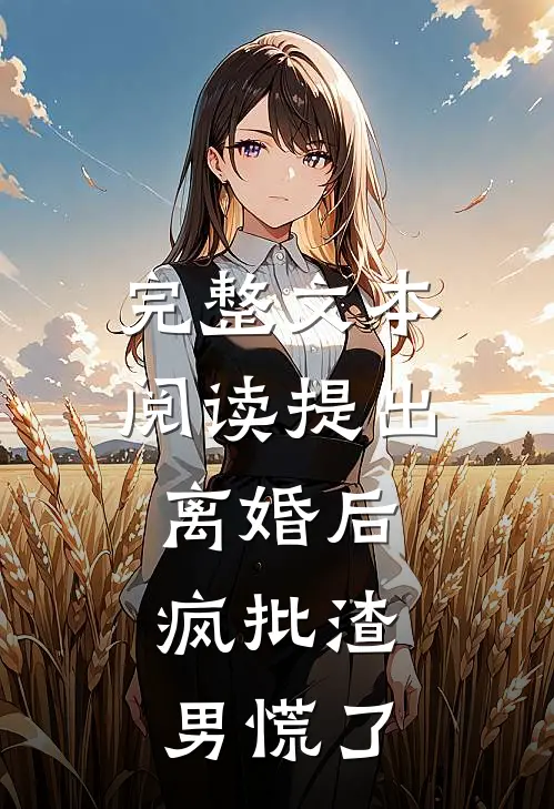 完整文本阅读提出离婚后，疯批渣男慌了