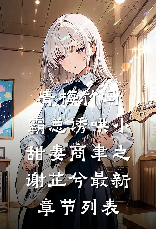 青梅竹马，霸总诱哄小甜妻商聿之谢芷兮最新章节列表