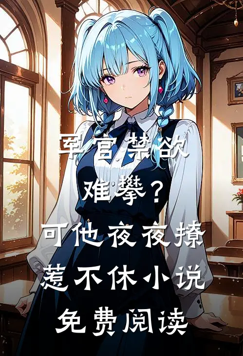 军官禁欲难攀？可他夜夜撩惹不休小说免费阅读