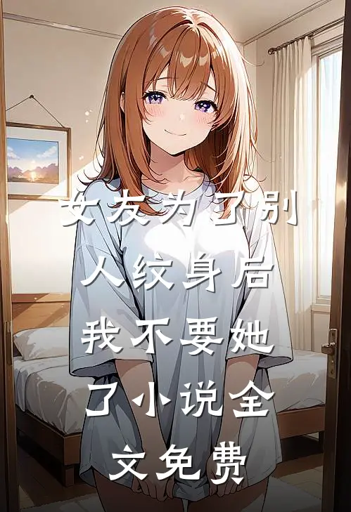女友为了别人纹身后，我不要她了小说全文免费