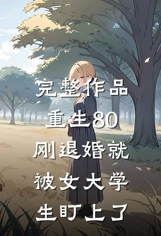 完整作品重生80：刚退婚就被女大学生盯上了