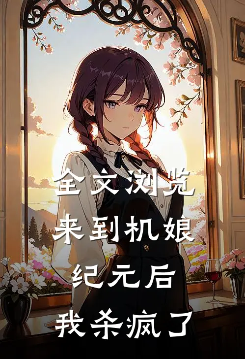 全文浏览来到机娘纪元后，我杀疯了