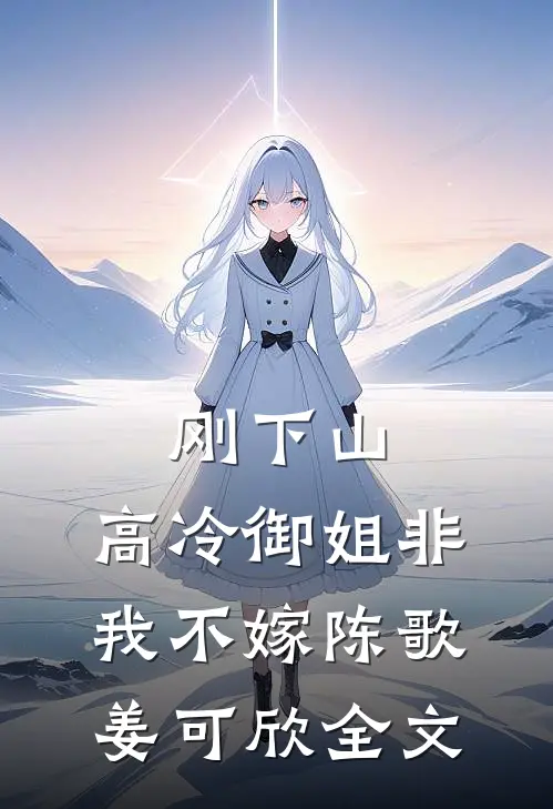 刚下山，高冷御姐非我不嫁陈歌姜可欣全文