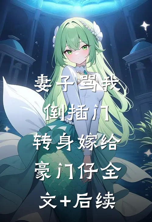 妻子骂我倒插门，转身嫁给豪门仔全文+后续