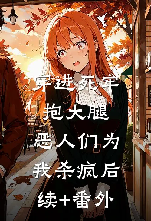 穿进死牢抱大腿，恶人们为我杀疯后续+番外