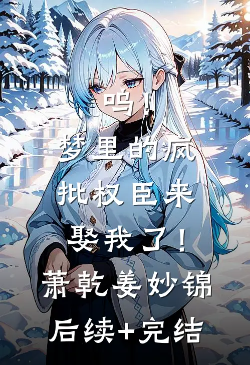 呜！梦里的疯批权臣来娶我了！萧乾姜妙锦后续+完结