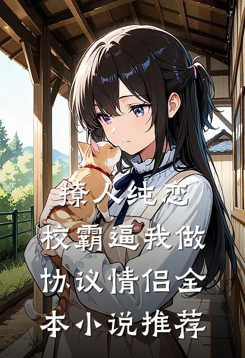 撩人纯恋：校霸逼我做协议情侣全本小说推荐