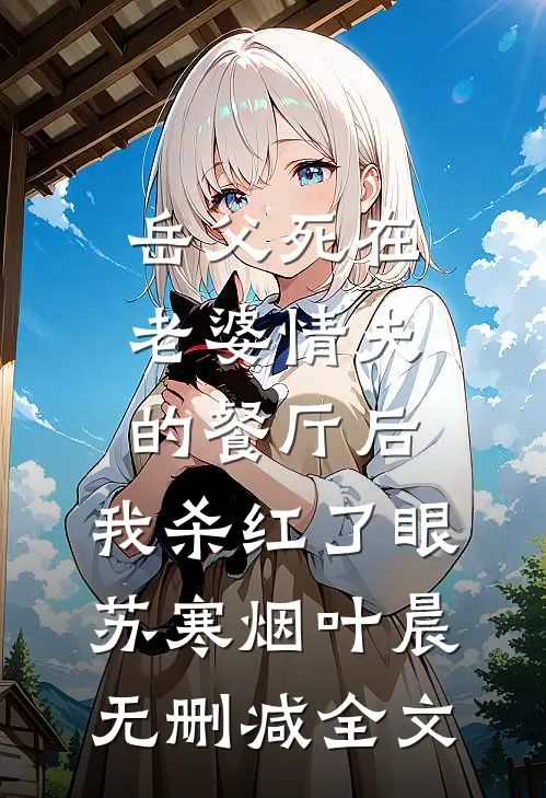 岳父死在老婆情夫的餐厅后，我杀红了眼苏寒烟叶晨无删减全文
