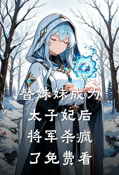 替妹妹成为太子妃后，将军杀疯了免费看