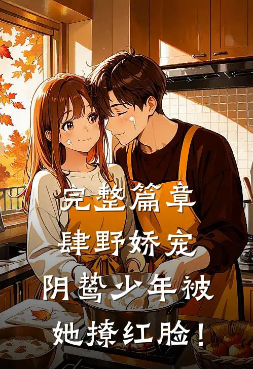 完整篇章肆野娇宠，阴鸷少年被她撩红脸！