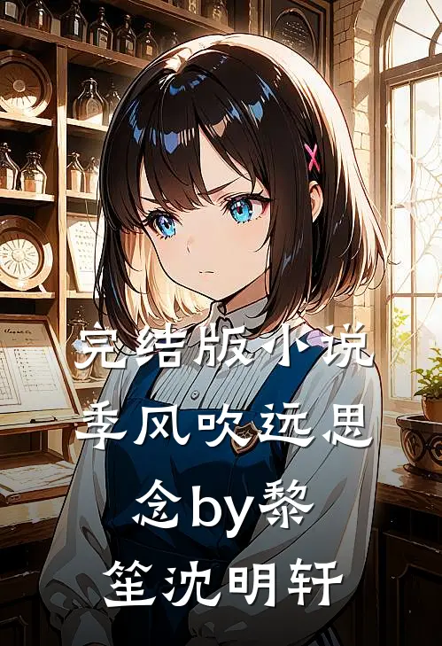 完结版小说季风吹远思念by黎笙沈明轩