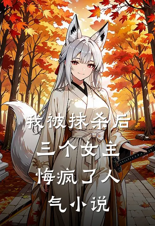 我被抹杀后，三个女主悔疯了人气小说