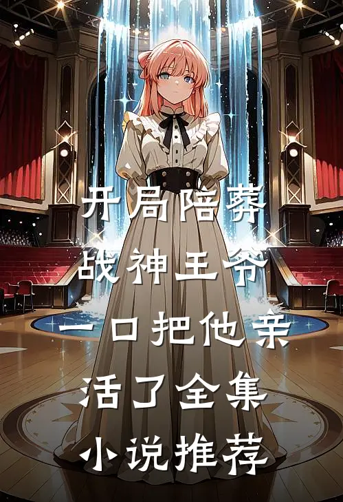 开局陪葬战神王爷，一口把他亲活了全集小说推荐