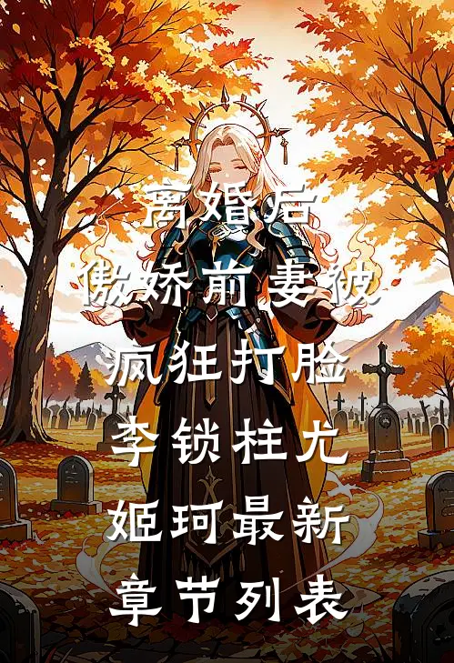 离婚后，傲娇前妻被疯狂打脸李锁柱尤姬珂最新章节列表