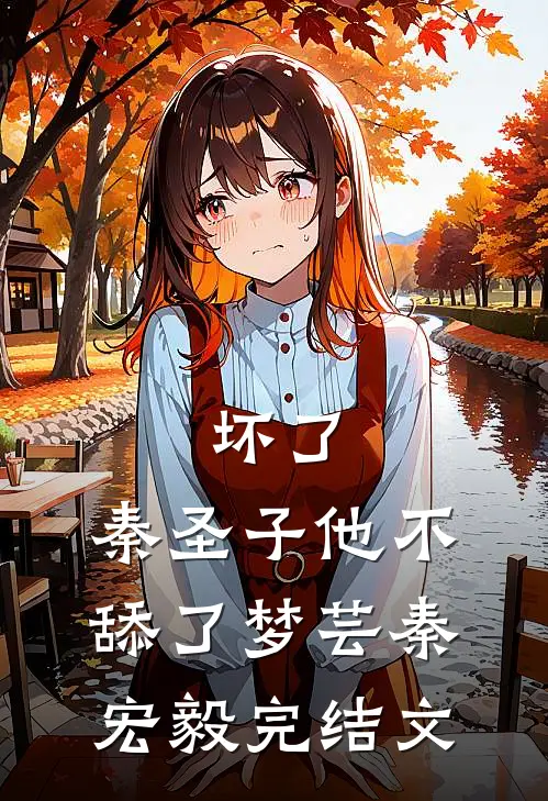 坏了，秦圣子他不舔了梦芸秦宏毅完结文