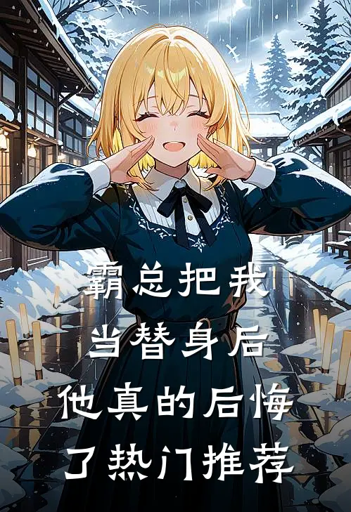 霸总把我当替身后，他真的后悔了热门推荐