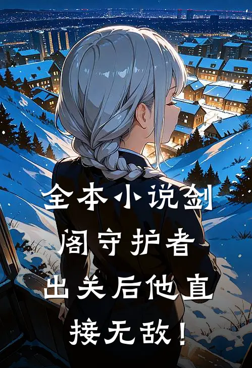 全本小说剑阁守护者，出关后他直接无敌！