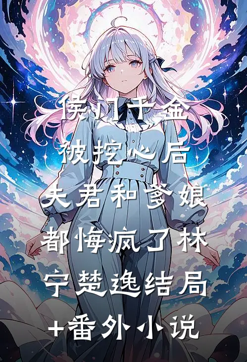 侯门千金被挖心后，夫君和爹娘都悔疯了林宁楚逸结局+番外小说