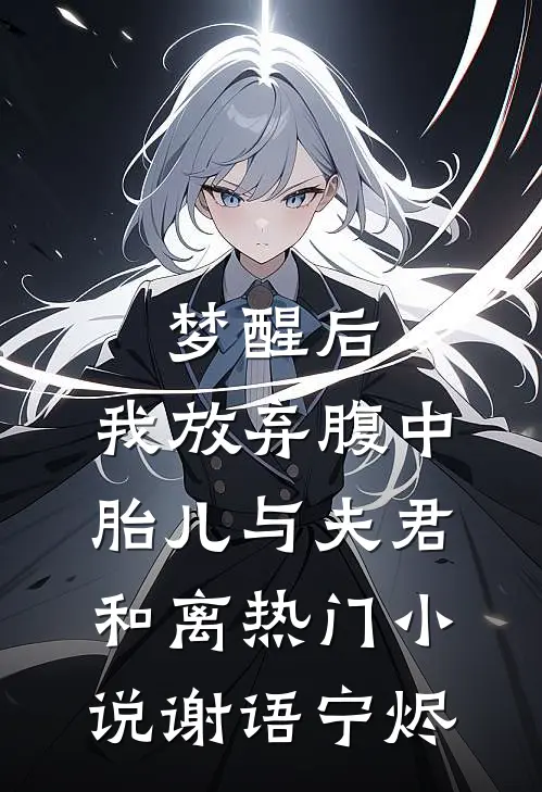 梦醒后，我放弃腹中胎儿与夫君和离热门小说谢语宁烬