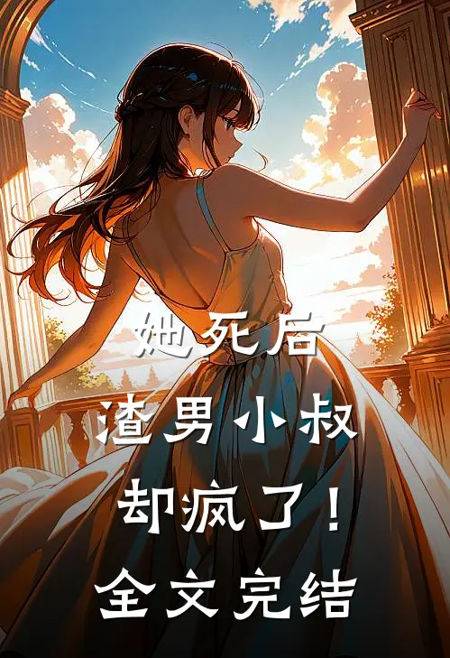 她死后,渣男小叔却疯了!全文完结了吗