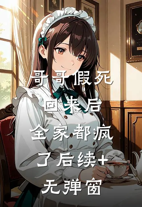 哥哥假死回来后，全家都疯了后续+无弹窗