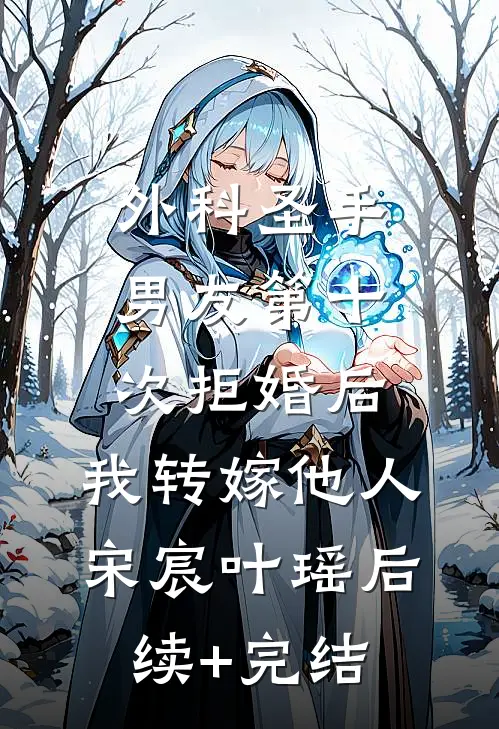 外科圣手男友第十次拒婚后，我转嫁他人宋宸叶瑶后续+完结