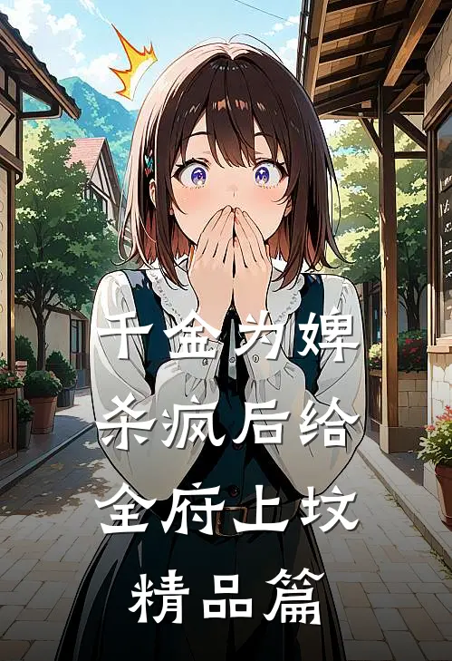千金为婢，杀疯后给全府上坟精品篇