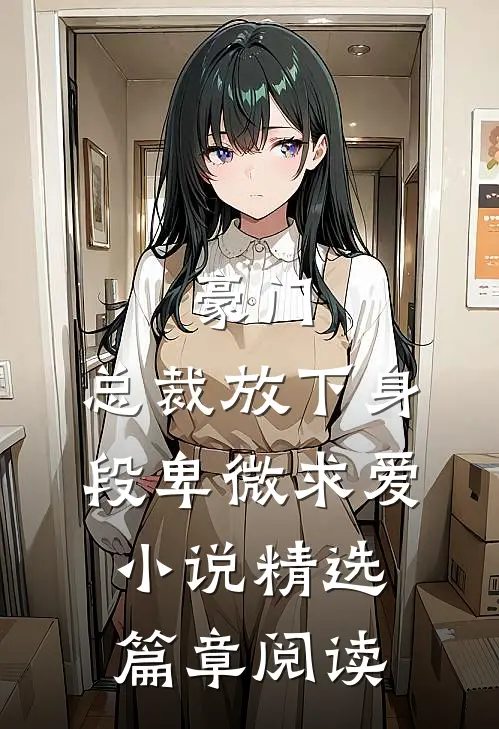 豪门:总裁放下身段卑微求爱小说精选篇章阅读