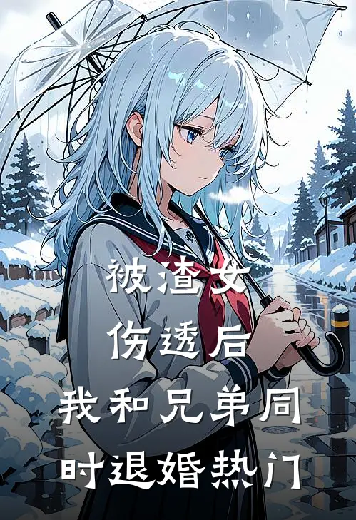 被渣女伤透后，我和兄弟同时退婚热门