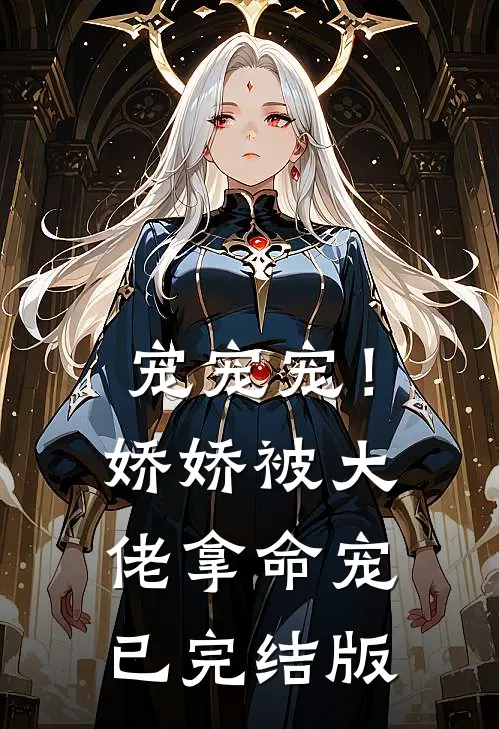 宠宠宠！娇娇被大佬拿命宠已完结版
