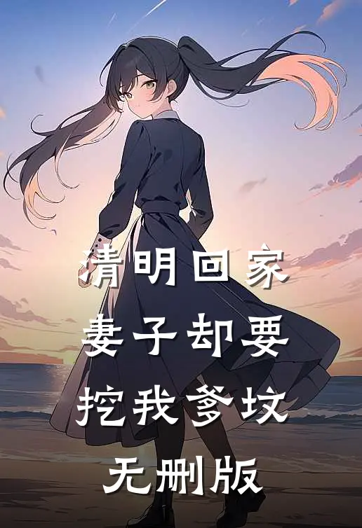 清明回家，妻子却要挖我爹坟无删版