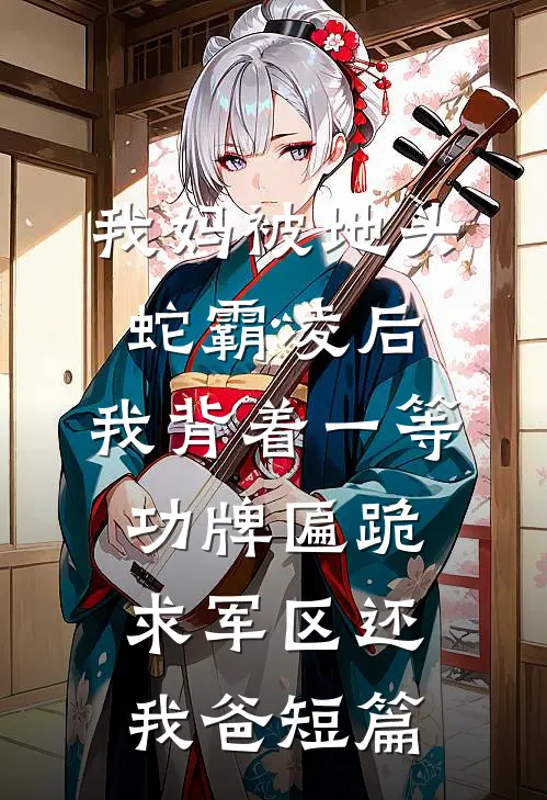 我妈被地头蛇霸凌后，我背着一等功牌匾跪求军区还我爸短篇