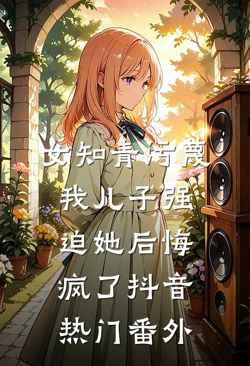 女知青污蔑我儿子强迫她后悔疯了抖音热门番外