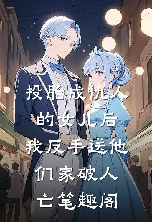 投胎成仇人的女儿后，我反手送他们家破人亡笔趣阁