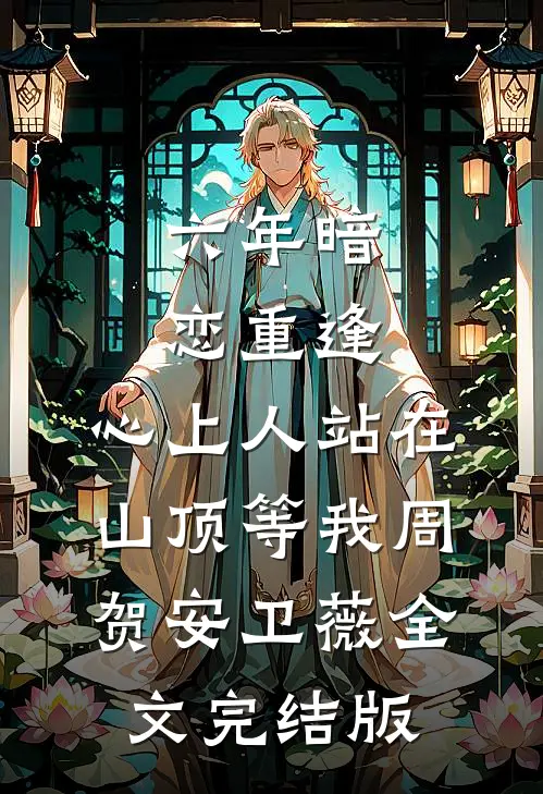 六年暗恋重逢，心上人站在山顶等我周贺安卫薇全文完结版