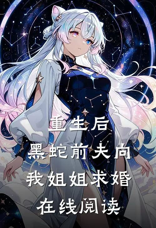 重生后，黑蛇前夫向我姐姐求婚在线阅读