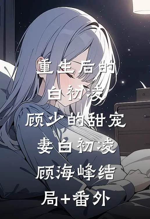 重生后的白初凌：顾少的甜宠妻白初凌顾海峰结局+番外