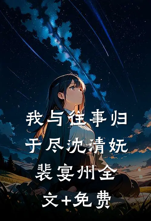 我与往事归于尽沈清妩裴宴州全文+免费