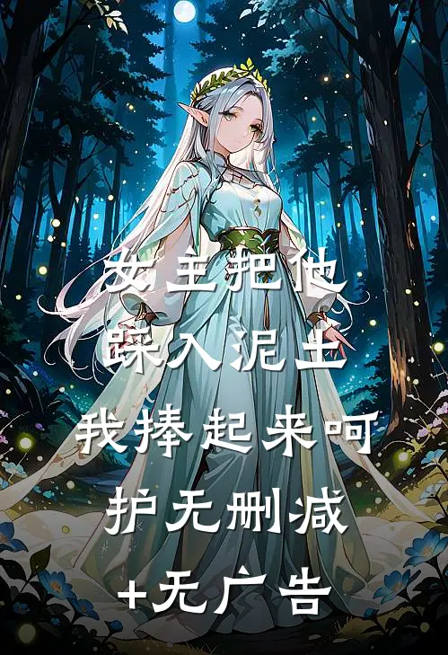 女主把他踩入泥土，我捧起来呵护无删减+无广告
