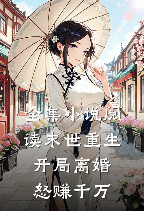全集小说阅读末世重生：开局离婚怒赚千万