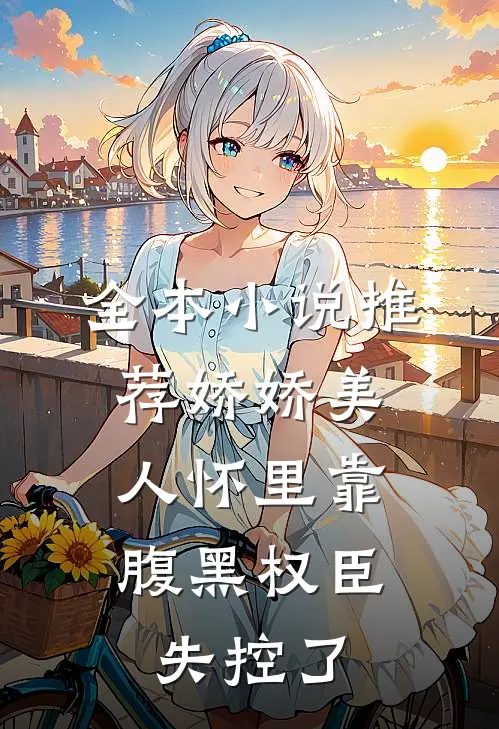 全本小说推荐娇娇美人怀里靠，腹黑权臣失控了