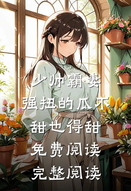 少帅霸妻,强扭的瓜不甜也得甜 免费阅读完整阅读
