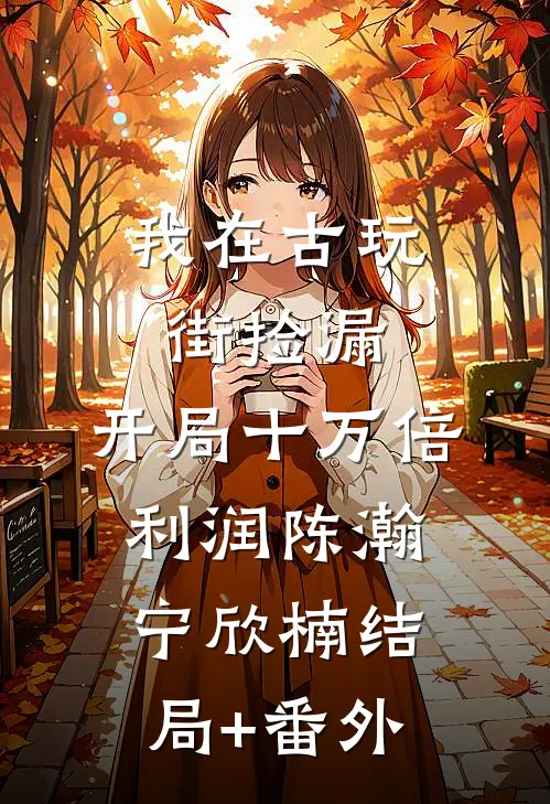 我在古玩街捡漏，开局十万倍利润陈瀚宁欣楠结局+番外