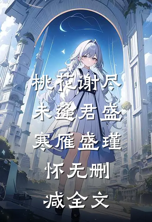 桃花谢尽未逢君盛寒雁盛瑾怀无删减全文