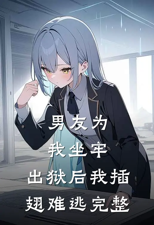男友为我坐牢，出狱后我插翅难逃完整