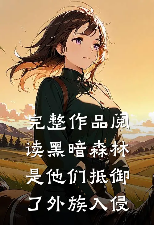 完整作品阅读黑暗森林：是他们抵御了外族入侵