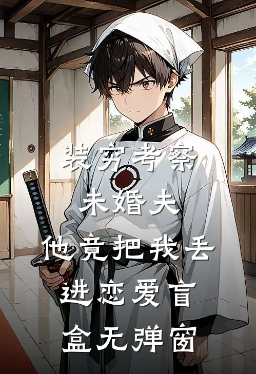 装穷考察未婚夫，他竟把我丢进恋爱盲盒无弹窗