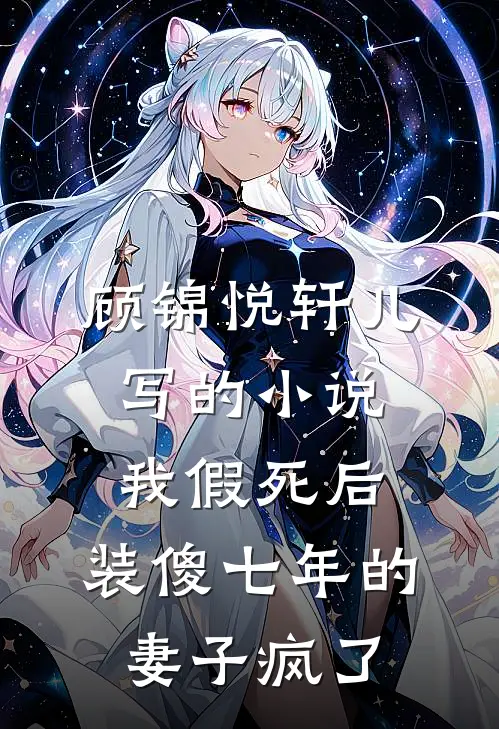 顾锦悦轩儿写的小说我假死后，装傻七年的妻子疯了