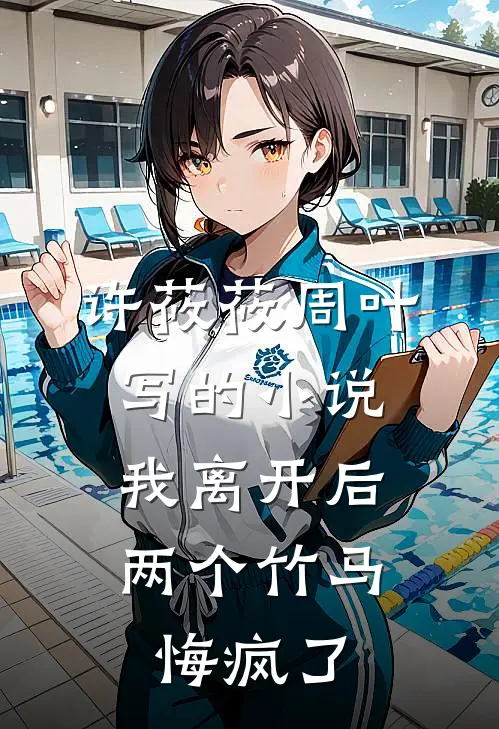 许莜莜周叶写的小说我离开后，两个竹马悔疯了