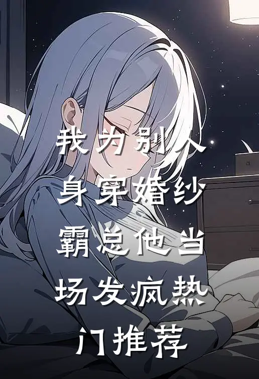 我为别人身穿婚纱，霸总他当场发疯热门推荐